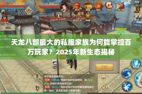 天龙八部最大的私服家族为何能掌控百万玩家?2025年新生态揭秘 天龙八部最大的私服家族为何能掌控百万玩家?2025年新生态揭秘
