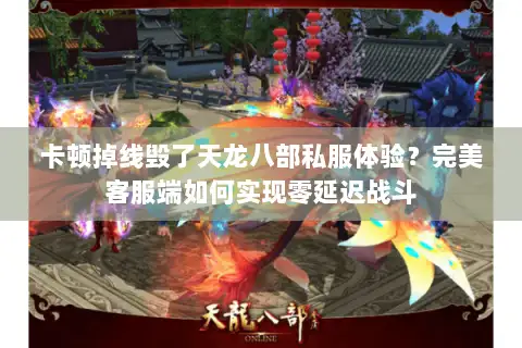 卡顿掉线毁了天龙八部私服体验?完美客服端如何实现零延迟战斗 卡顿掉线毁了天龙八部私服体验?完美客服端如何实现零延迟战斗