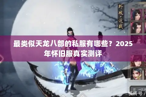 最类似天龙八部的私服有哪些？2025年怀旧服真实测评