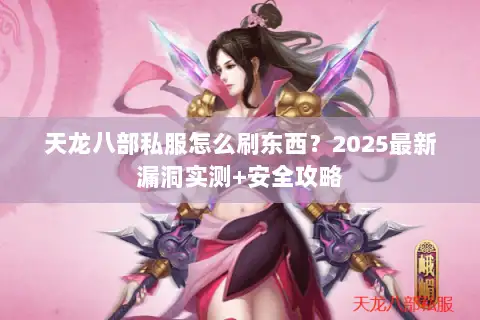 天龙八部私服怎么刷东西?2025最新漏洞实测+安全攻略 天龙八部私服怎么刷东西?2025最新漏洞实测+安全攻略