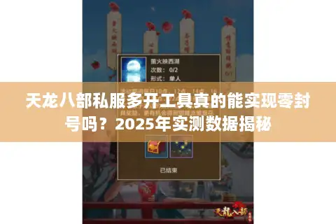 天龙八部私服多开工具真的能实现零封号吗?2025年实测数据揭秘 天龙八部私服多开工具真的能实现零封号吗?2025年实测数据揭秘