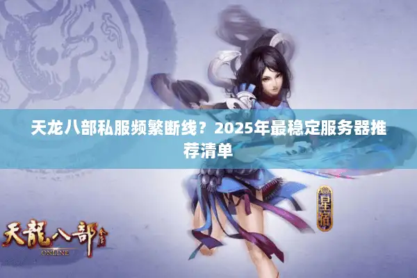 天龙八部私服频繁断线?2025年最稳定服务器推荐清单 天龙八部私服频繁断线?2025年最稳定服务器推荐清单