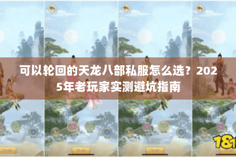 可以轮回的天龙八部私服怎么选?2025年老玩家实测避坑指南 可以轮回的天龙八部私服怎么选?2025年老玩家实测避坑指南