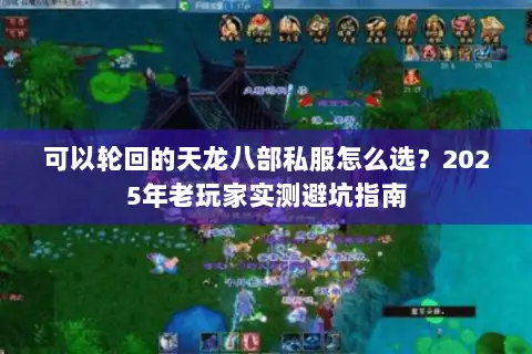 可以轮回的天龙八部私服怎么选?2025年老玩家实测避坑指南 可以轮回的天龙八部私服怎么选?2025年老玩家实测避坑指南