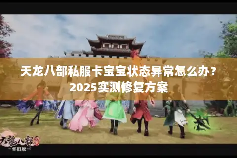 天龙八部私服卡宝宝状态异常怎么办?2025实测修复方案 天龙八部私服卡宝宝状态异常怎么办?2025实测修复方案