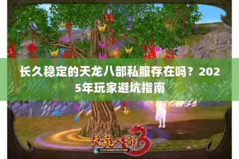 长久稳定的天龙八部私服存在吗?2025年玩家避坑指南 长久稳定的天龙八部私服存在吗?2025年玩家避坑指南