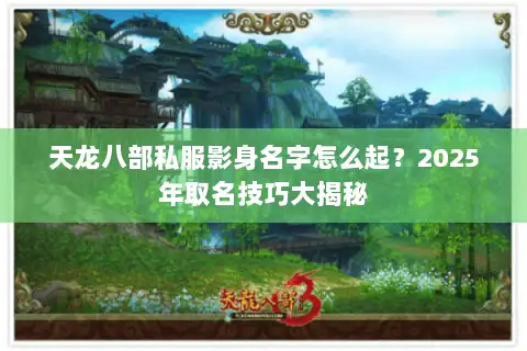 天龙八部私服影身名字怎么起?2025年取名技巧大揭秘 天龙八部私服影身名字怎么起?2025年取名技巧大揭秘