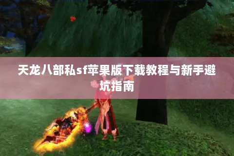 天龙八部私sf苹果版下载教程与新手避坑指南
