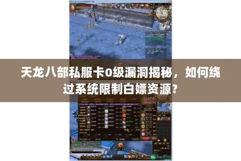 天龙八部私服卡0级漏洞揭秘,如何绕过系统限制白嫖资源? 天龙八部私服卡0级漏洞揭秘,如何绕过系统限制白嫖资源?