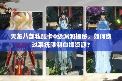 天龙八部私服卡0级漏洞揭秘,如何绕过系统限制白嫖资源? 天龙八部私服卡0级漏洞揭秘,如何绕过系统限制白嫖资源?