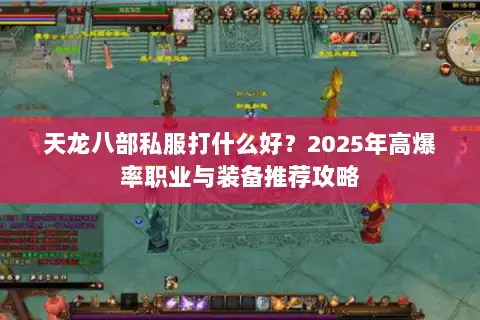 天龙八部私服打什么好？2025年高爆率职业与装备推荐攻略