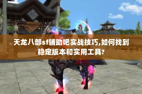 天龙八部sf辅助吧实战技巧,如何找到稳定版本和实用工具?
