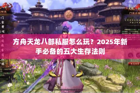 方舟天龙八部私服怎么玩？2025年新手必备的五大生存法则