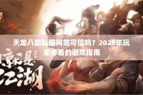 天龙八部私服网站可信吗？2025年玩家必看的避坑指南