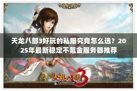 天龙八部3好玩的私服究竟怎么选？2025年最新稳定不氪金服务器推荐