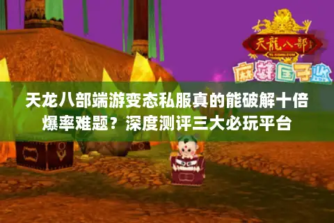 天龙八部端游变态私服真的能破解十倍爆率难题？深度测评三大必玩平台
