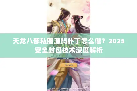 天龙八部私服源码补丁怎么做？2025安全封包技术深度解析