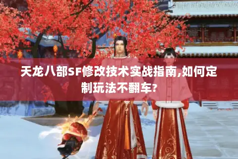 天龙八部SF修改技术实战指南,如何定制玩法不翻车?