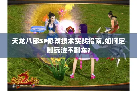 天龙八部SF修改技术实战指南,如何定制玩法不翻车?