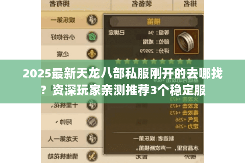 2025最新天龙八部私服刚开的去哪找?资深玩家亲测推荐3个稳定服 2025最新天龙八部私服刚开的去哪找?资深玩家亲测推荐3个稳定服