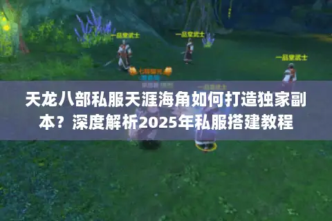 天龙八部私服天涯海角如何打造独家副本?深度解析2025年私服搭建教程 天龙八部私服天涯海角如何打造独家副本?深度解析2025年私服搭建教程