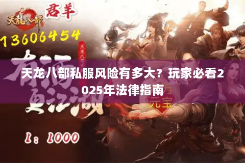 天龙八部私服风险有多大?玩家必看2025年法律指南 天龙八部私服风险有多大?玩家必看2025年法律指南