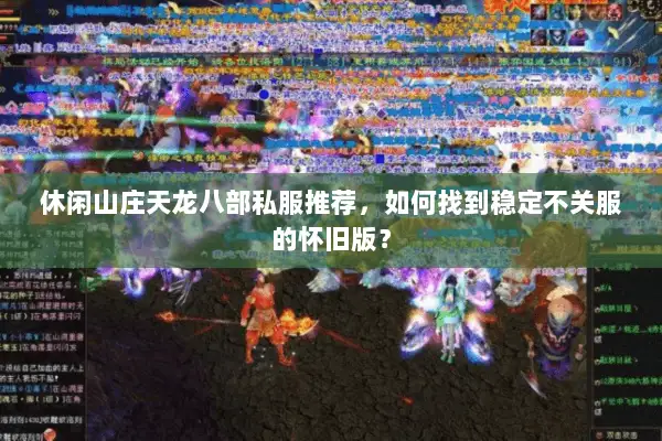 休闲山庄天龙八部私服推荐,如何找到稳定不关服的怀旧版? 休闲山庄天龙八部私服推荐,如何找到稳定不关服的怀旧版?