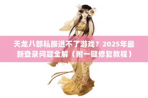 天龙八部私服进不了游戏？2025年最新登录问题全解（附一键修复教程）