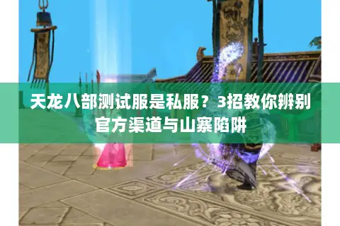 天龙八部测试服是私服？3招教你辨别官方渠道与山寨陷阱