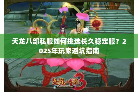 天龙八部私服如何挑选长久稳定服?2025年玩家避坑指南 天龙八部私服如何挑选长久稳定服?2025年玩家避坑指南