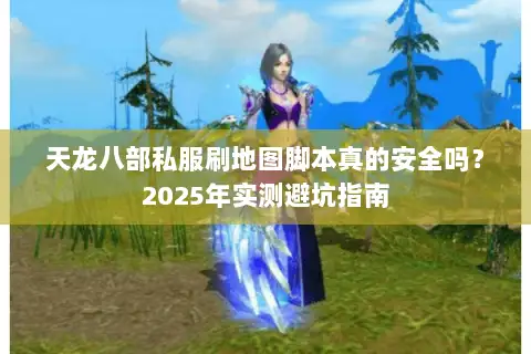 天龙八部私服刷地图脚本真的安全吗？2025年实测避坑指南