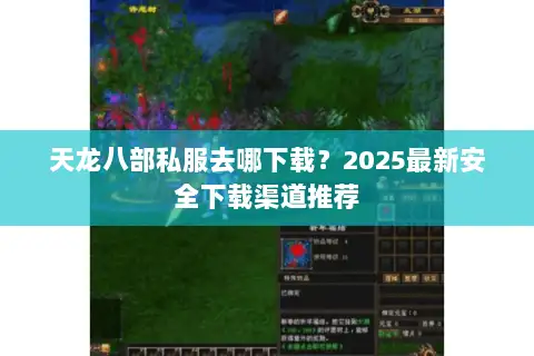 天龙八部私服去哪下载?2025最新安全下载渠道推荐 天龙八部私服去哪下载?2025最新安全下载渠道推荐