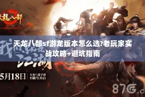 天龙八部sf游龙版本怎么选?老玩家实战攻略+避坑指南 天龙八部sf游龙版本怎么选?老玩家实战攻略+避坑指南