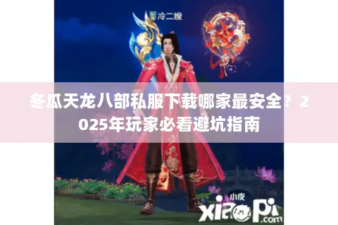 冬瓜天龙八部私服下载哪家最安全？2025年玩家必看避坑指南