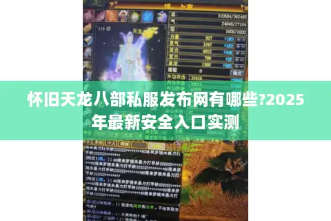 怀旧天龙八部私服发布网有哪些?2025年最新安全入口实测 怀旧天龙八部私服发布网有哪些?2025年最新安全入口实测