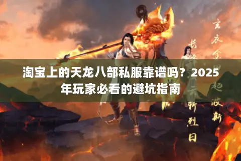 淘宝上的天龙八部私服靠谱吗?2025年玩家必看的避坑指南 淘宝上的天龙八部私服靠谱吗?2025年玩家必看的避坑指南