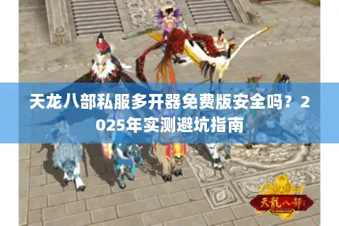天龙八部私服多开器免费版安全吗？2025年实测避坑指南
