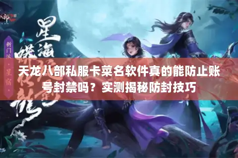 天龙八部私服卡菜名软件真的能防止账号封禁吗？实测揭秘防封技巧
