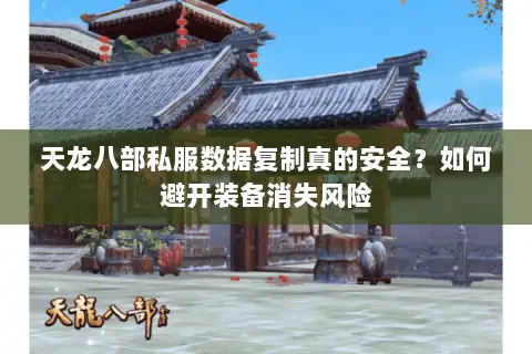 天龙八部私服数据复制真的安全?如何避开装备消失风险 天龙八部私服数据复制真的安全?如何避开装备消失风险