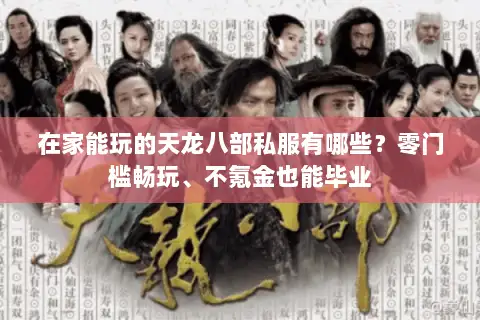 在家能玩的天龙八部私服有哪些?零门槛畅玩、不氪金也能毕业 在家能玩的天龙八部私服有哪些?零门槛畅玩、不氪金也能毕业