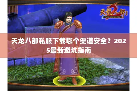 天龙八部私服下载哪个渠道安全？2025最新避坑指南