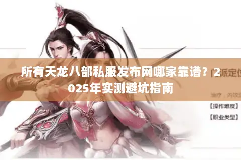 所有天龙八部私服发布网哪家靠谱？2025年实测避坑指南
