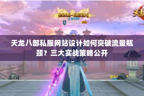 天龙八部私服网站设计如何突破流量瓶颈?三大实战策略公开 天龙八部私服网站设计如何突破流量瓶颈?三大实战策略公开