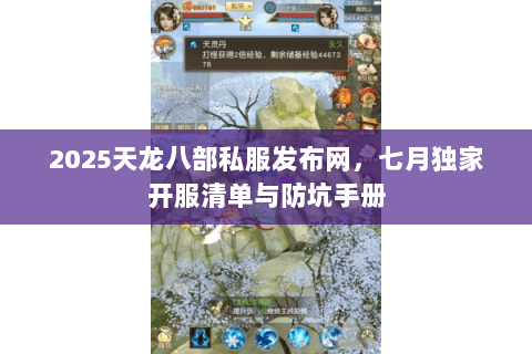 2025天龙八部私服发布网,七月独家开服清单与防坑手册 2025天龙八部私服发布网,七月独家开服清单与防坑手册