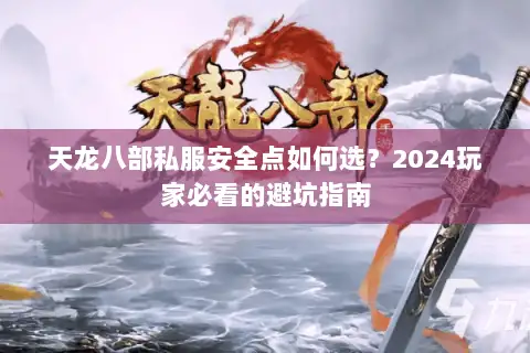 天龙八部私服安全点如何选？2024玩家必看的避坑指南
