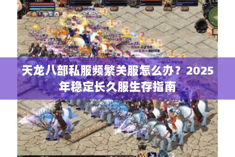 天龙八部私服频繁关服怎么办?2025年稳定长久服生存指南 天龙八部私服频繁关服怎么办?2025年稳定长久服生存指南