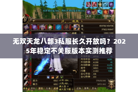 无双天龙八部3私服长久开放吗?2025年稳定不关服版本实测推荐 无双天龙八部3私服长久开放吗?2025年稳定不关服版本实测推荐