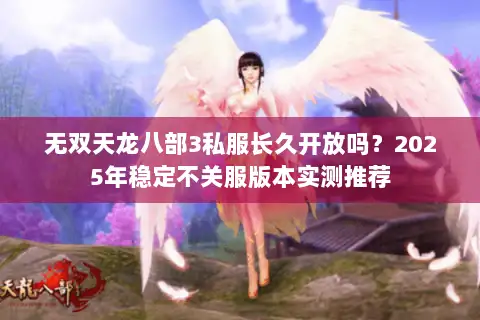 无双天龙八部3私服长久开放吗?2025年稳定不关服版本实测推荐 无双天龙八部3私服长久开放吗?2025年稳定不关服版本实测推荐