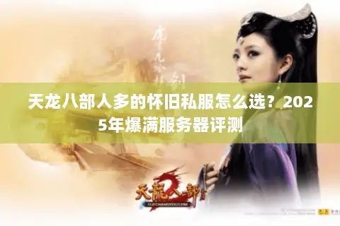 天龙八部人多的怀旧私服怎么选？2025年爆满服务器评测