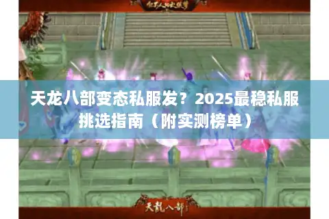 天龙八部变态私服发?2025最稳私服挑选指南(附实测榜单) 天龙八部变态私服发?2025最稳私服挑选指南(附实测榜单)